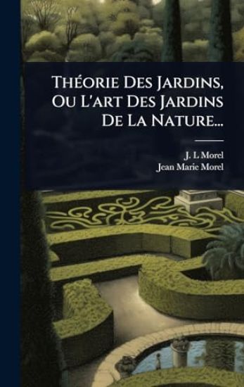 ThÃ(c)orie Des Jardins, Ou L'art Des Jardins De La Nature...