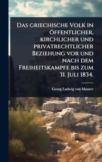 Das griechische Volk in öffentlicher, kirchlicher und privatrechtlicher Beziehung vor und nach dem Freiheitskampfe bis zum 31. Juli 1834.