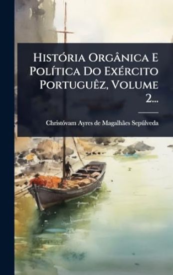 HistÃ3ria Orgânica E PolÃ-tica Do ExÃ(c)rcito PortuguÃaz, Volume 2...