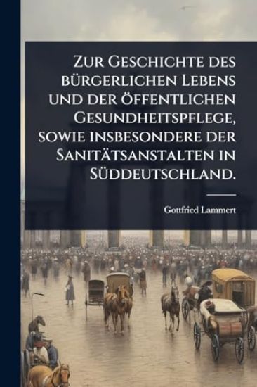 Zur Geschichte des bÃ1/4rgerlichen Lebens und der öffentlichen Gesundheitspflege, sowie insbesondere der Sanitätsanstalten in SÃ1/4ddeutschland.