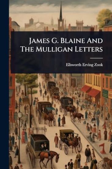 James G. Blaine And The Mulligan Letters