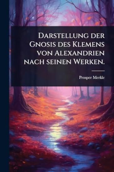 Darstellung der Gnosis des Klemens von Alexandrien nach seinen Werken.