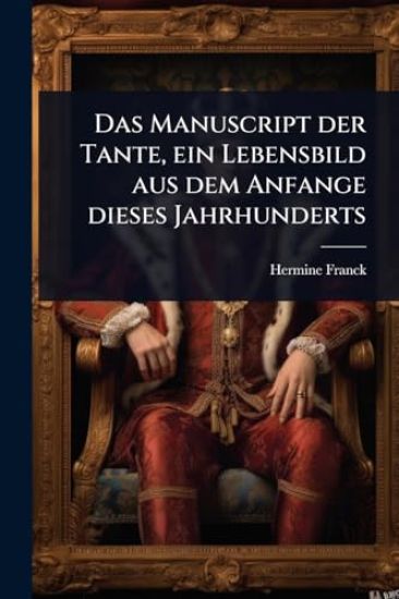 Das Manuscript der Tante, ein Lebensbild aus dem Anfange dieses Jahrhunderts