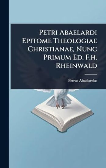 Petri Abaelardi Epitome Theologiae Christianae, Nunc Primum Ed. F.h. Rheinwald