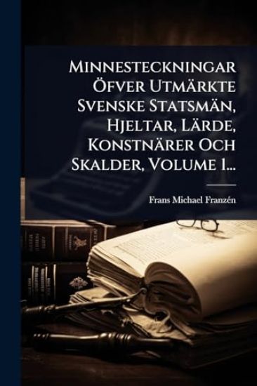 Minnesteckningar Ã-fver Utmärkte Svenske Statsmän, Hjeltar, Lärde, Konstnärer Och Skalder, Volume 1...