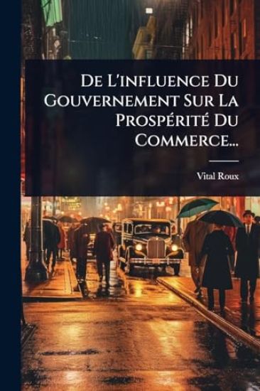 De L'influence Du Gouvernement Sur La ProspÃ(c)ritÃ(c) Du Commerce...
