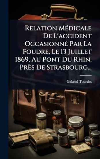 Relation MÃ(c)dicale De L'accident OccasionnÃ(c) Par La Foudre, Le 13 Juillet 1869, Au Pont Du Rhin, Près De Strasbourg...