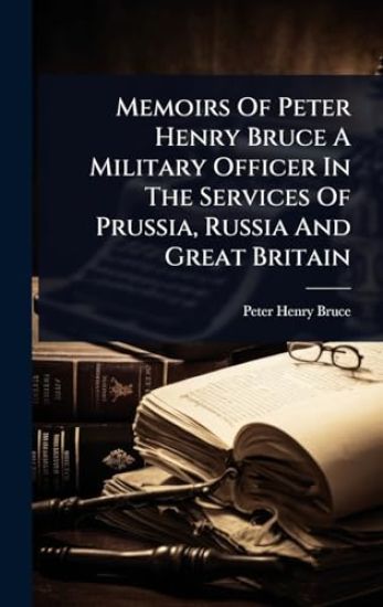 Memoirs Of Peter Henry Bruce A Military Officer In The Services Of Prussia, Russia And Great Britain