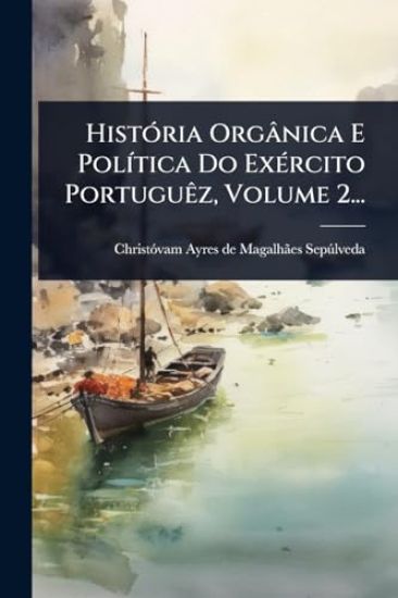 HistÃ3ria Orgânica E PolÃ-tica Do ExÃ(c)rcito PortuguÃaz, Volume 2...