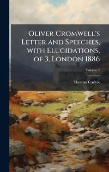 Oliver Cromwell's Letter and Speeches, with Elucidations, of 3, London 1886