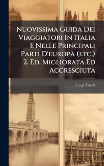 Nuovissima Guida Dei Viaggiatori In Italia E Nelle Principali Parti D'europa (etc.) 2. Ed. Migliorata Ed Accresciuta
