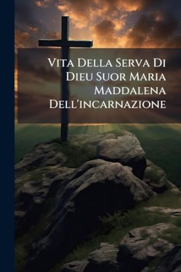 Vita Della Serva Di Dieu Suor Maria Maddalena Dell'incarnazione