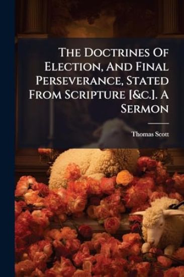 The Doctrines Of Election, And Final Perseverance, Stated From Scripture [&c.]. A Sermon