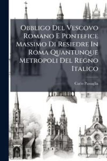 Obbligo Del Vescovo Romano E Pontefice Massimo Di Resiedre In Roma Quantunque Metropoli Del Regno Italico