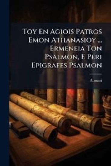 Toy En Agiois Patros Emon Athanasioy ... Ermeneia Ton Psalmon, E Peri Epigrafes Psalmon