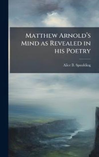 Matthew Arnoldâ?(TM)s Mind as Revealed in his Poetry