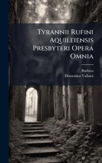 Tyrannii Rufini Aquileiensis Presbyteri Opera Omnia