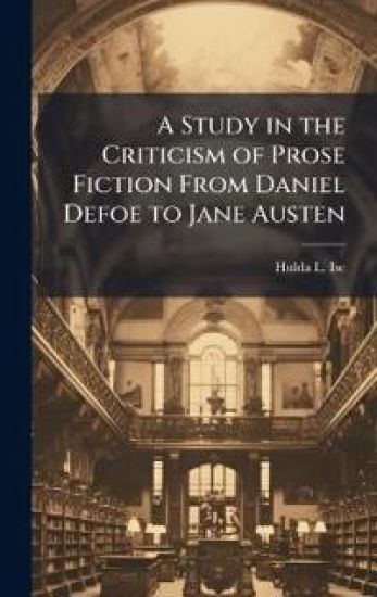 A Study in the Criticism of Prose Fiction From Daniel Defoe to Jane Austen