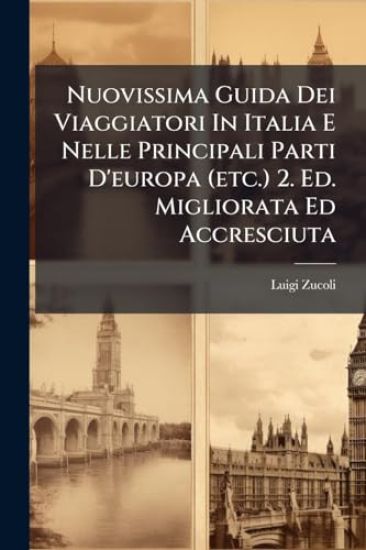 Nuovissima Guida Dei Viaggiatori In Italia E Nelle Principali Parti D'europa (etc.) 2. Ed. Migliorata Ed Accresciuta