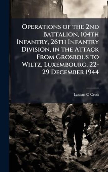 Operations of the 2nd Battalion, 104th Infantry, 26th Infantry Division, in the Attack From Grosbous to Wiltz, Luxembourg, 22-29 December 1944