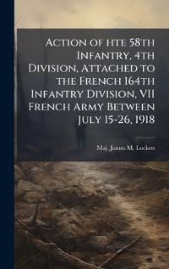 Action of hte 58th Infantry, 4th Division, Attached to the French 164th Infantry Division, VII French Army Between July 15-26, 1918