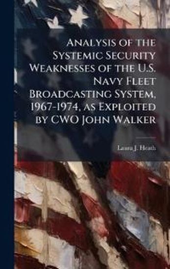 Analysis of the Systemic Security Weaknesses of the U.S. Navy Fleet Broadcasting System, 1967-1974, as Exploited by CWO John Walker