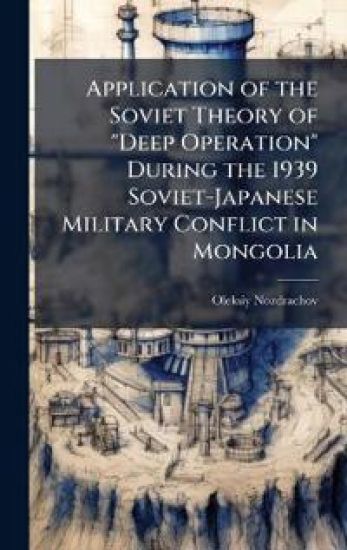 Application of the Soviet Theory of "Deep Operation" During the 1939 Soviet-Japanese Military Conflict in Mongolia