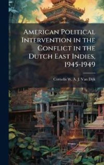 American Political Intervention in the Conflict in the Dutch East Indies, 1945-1949