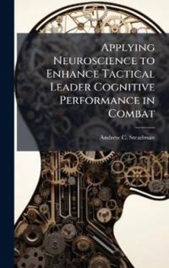 Applying Neuroscience to Enhance Tactical Leader Cognitive Performance in Combat
