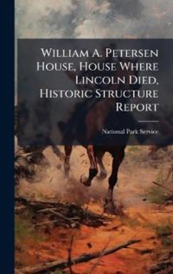 William A. Petersen House, House Where Lincoln Died, Historic Structure Report