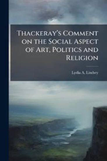 Thackerayâ?(TM)s Comment on the Social Aspect of Art, Politics and Religion