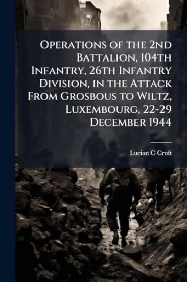 Operations of the 2nd Battalion, 104th Infantry, 26th Infantry Division, in the Attack From Grosbous to Wiltz, Luxembourg, 22-29 December 1944
