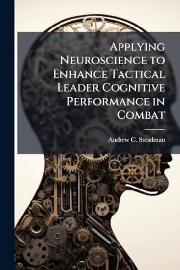 Applying Neuroscience to Enhance Tactical Leader Cognitive Performance in Combat