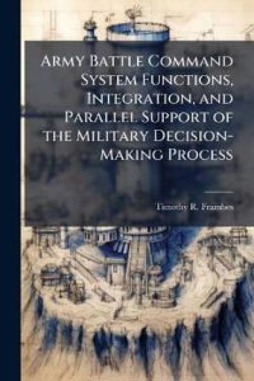 Army Battle Command System Functions, Integration, and Parallel Support of the Military Decision-Making Process
