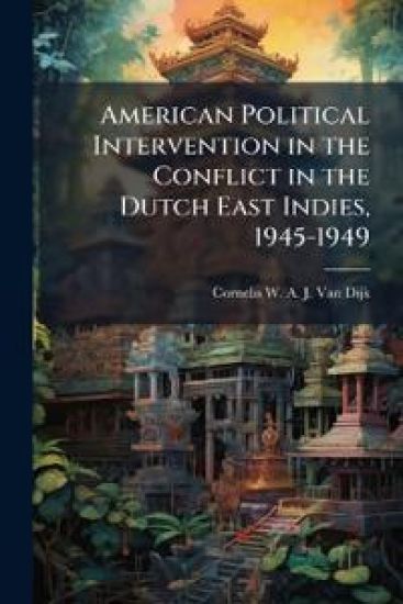 American Political Intervention in the Conflict in the Dutch East Indies, 1945-1949