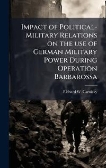 Impact of Political-Military Relations on the use of German Military Power During Operation Barbarossa