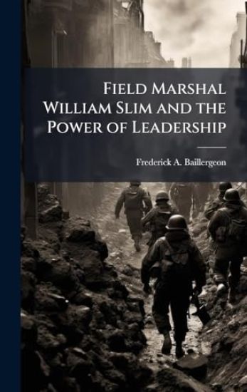Field Marshal William Slim and the Power of Leadership