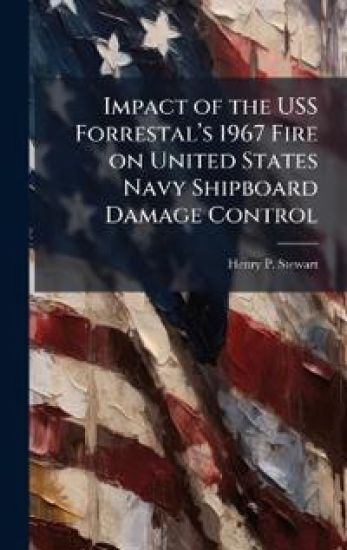 Impact of the USS Forrestalâ?(TM)s 1967 Fire on United States Navy Shipboard Damage Control