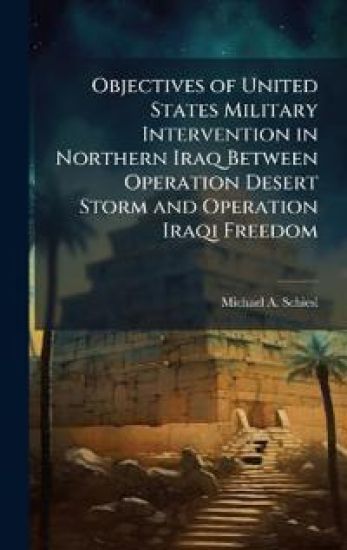 Objectives of United States Military Intervention in Northern Iraq Between Operation Desert Storm and Operation Iraqi Freedom