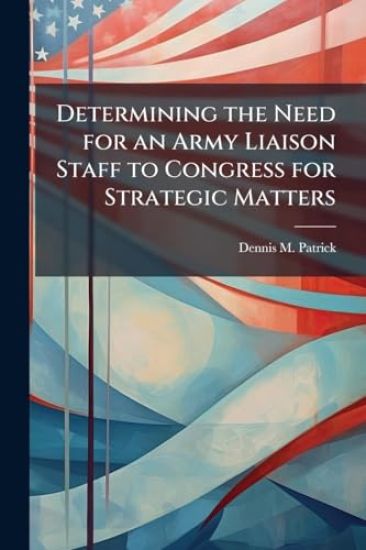 Determining the Need for an Army Liaison Staff to Congress for Strategic Matters