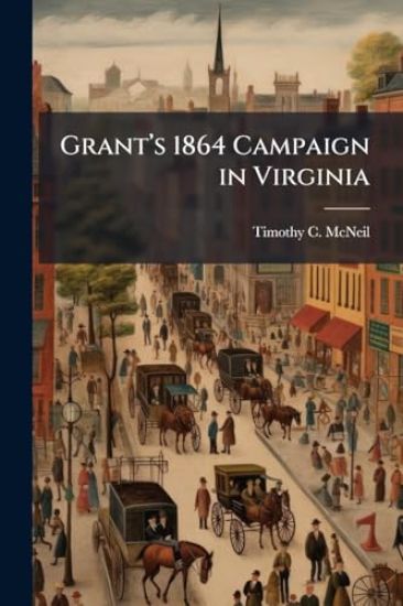 Grantâ?(TM)s 1864 Campaign in Virginia