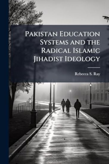 Pakistan Education Systems and the Radical Islamic Jihadist Ideology