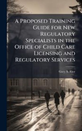A Proposed Training Guide for New Regulatory Specialists in the Office of Child Care Licensing and Regulatory Services