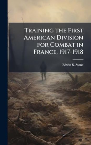 Training the First American Division for Combat in France, 1917-1918