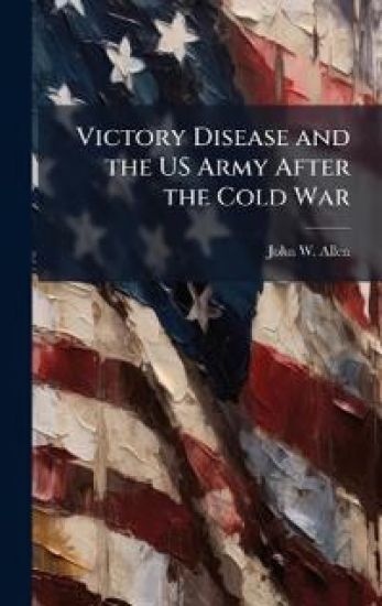Victory Disease and the US Army After the Cold War