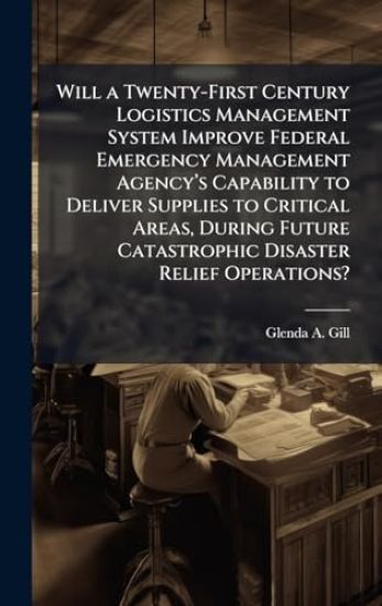 Will a Twenty-First Century Logistics Management System Improve Federal Emergency Management Agencyâ?(TM)s Capability to Deliver Supplies to Critical Areas, During Future Catastrophic Disaster Relief Operations?