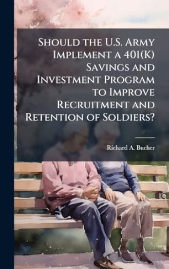 Should the U.S. Army Implement a 401(K) Savings and Investment Program to Improve Recruitment and Retention of Soldiers?