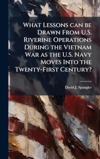 What Lessons can be Drawn From U.S. Riverine Operations During the Vietnam War as the U.S. Navy Moves Into the Twenty-First Century?