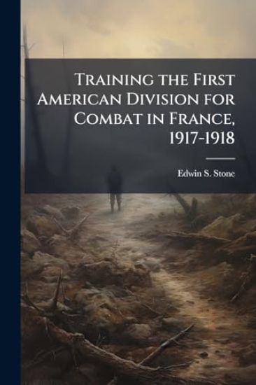 Training the First American Division for Combat in France, 1917-1918