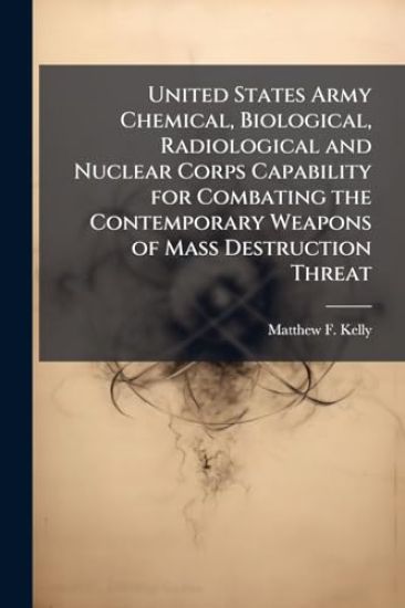 United States Army Chemical, Biological, Radiological and Nuclear Corps Capability for Combating the Contemporary Weapons of Mass Destruction Threat